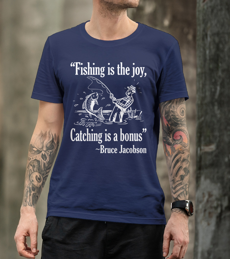 Fishing Is The Joy Catching Is A Bonus Bruce Jacobson T-Shirt