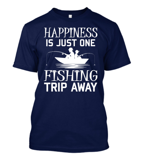 Happiness Is Just One Fishing Trip Away With Boat T-Shirt