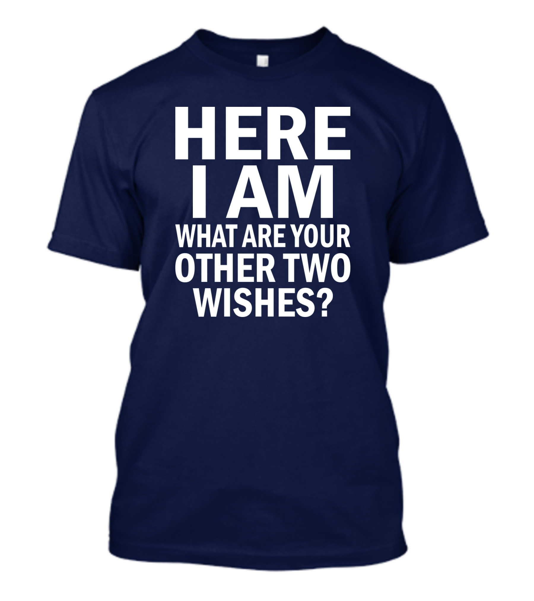 HERE I AM WHAT ARE YOUR OTHER TWO WISHES? T-Shirt