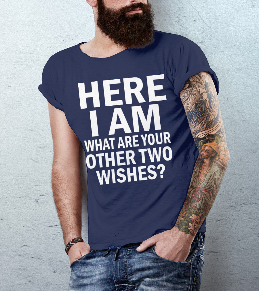 HERE I AM WHAT ARE YOUR OTHER TWO WISHES? T-Shirt