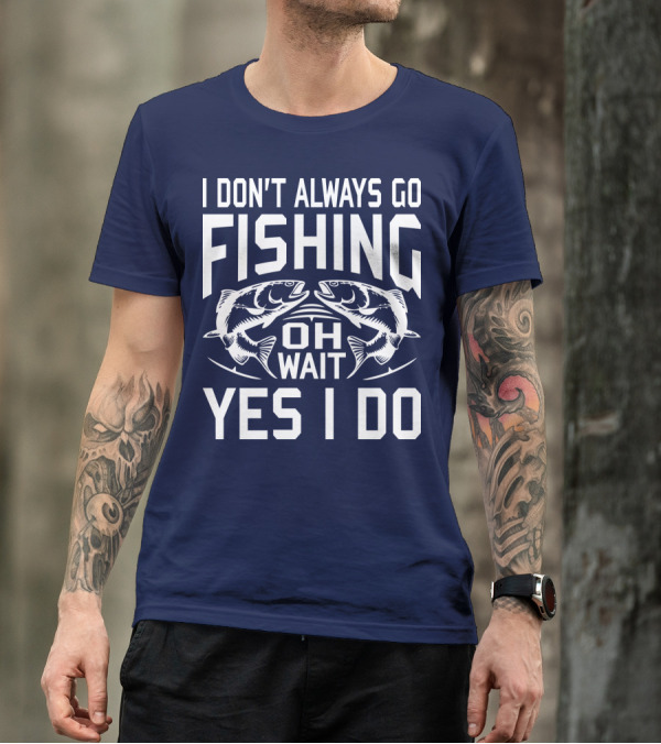 I Don't Always Go Fishing Oh Wait Yes I Do Fish T-Shirt