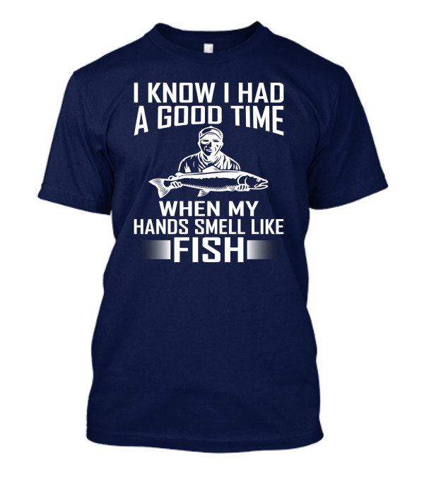 I Know I Had A Good Time When My Hands Smell Like Fish Fishing Enthusiast Catch Phrase T-Shirt