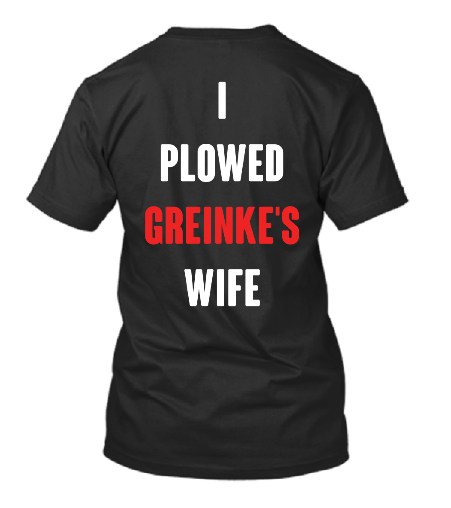 I Plowed Greinke's Wife T-Shirt