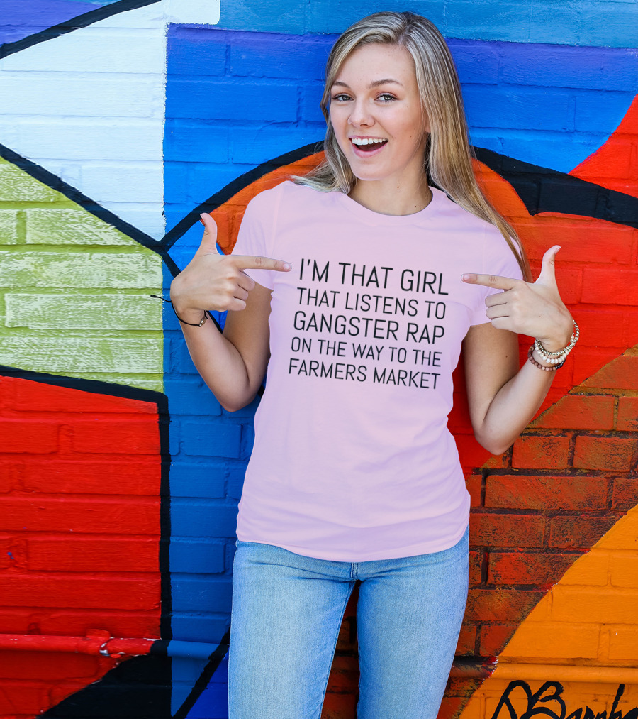 I'm That Girl That Listens To Gangster Rap On The Way To The Farmers Market T-Shirt