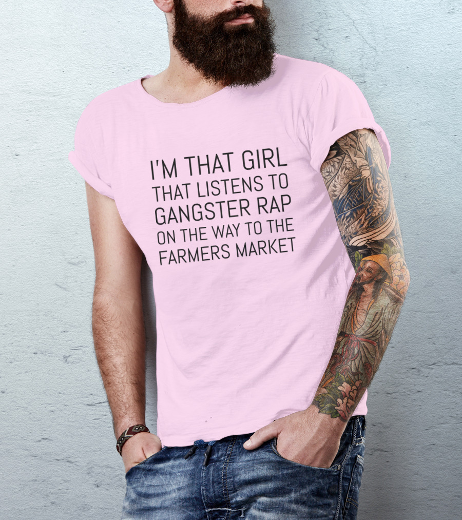 I'm That Girl That Listens To Gangster Rap On The Way To The Farmers Market T-Shirt