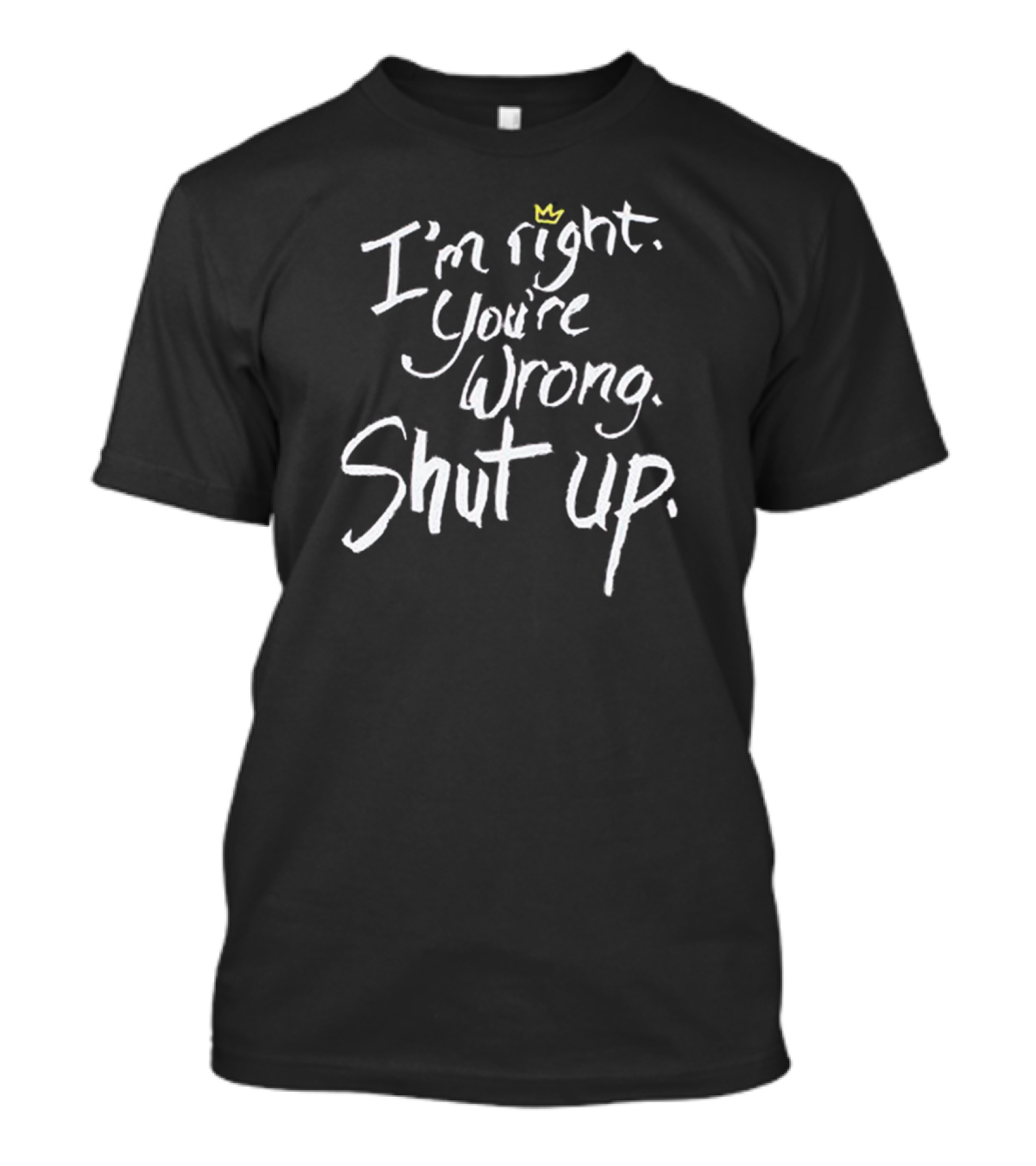 I'm Right You're Wrong Shut Up Iconic Crown T-Shirt