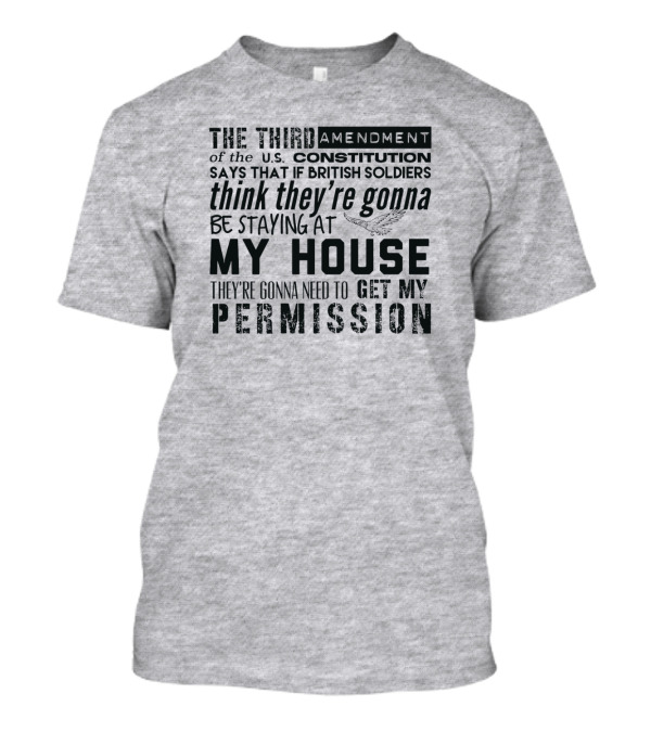 THE THIRD AMENDMENT OF THE U.S. CONSTITUTION SAYS THAT IF BRITISH SOLDIERS THINK THEY'RE GONNA BE STAYING AT MY HOUSE THEY'RE GONNA NEED TO GET MY PERMISSION T-Shirt
