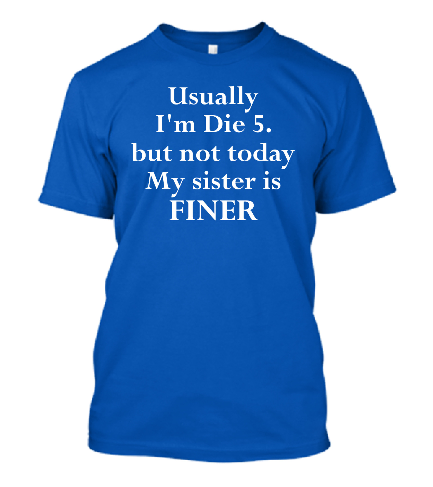Usually I'm Die 5 But Not Today My Sister Is Finer T-Shirt