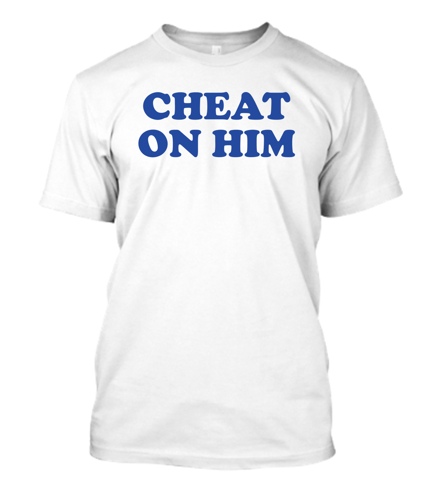 Cheat On Him Statement Text Bold Message T-Shirt