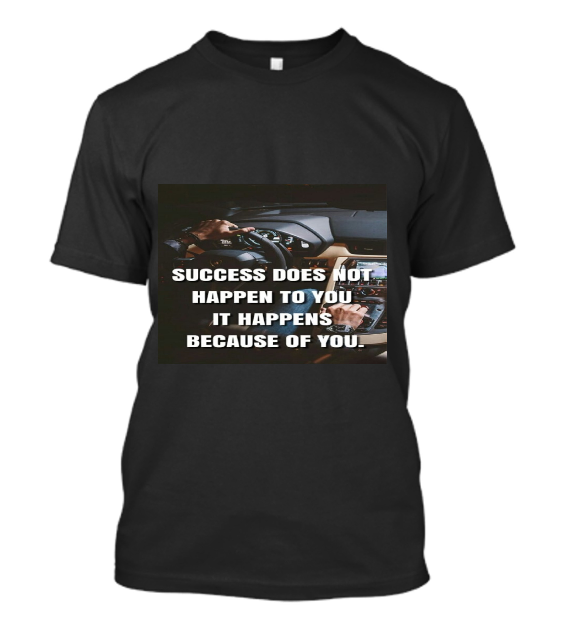 SUCCESS DOES NOT HAPPEN TO YOU IT HAPPENS BECAUSE OF YOU T-Shirt