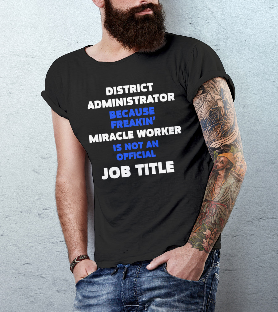 District Administrator Because Freakin' Miracle Worker Is Not An Official Job Title T-Shirt