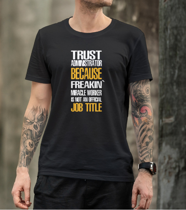 Trust Administrator Because Freakin' Miracle Worker Is Not An Official Job Title T-Shirt