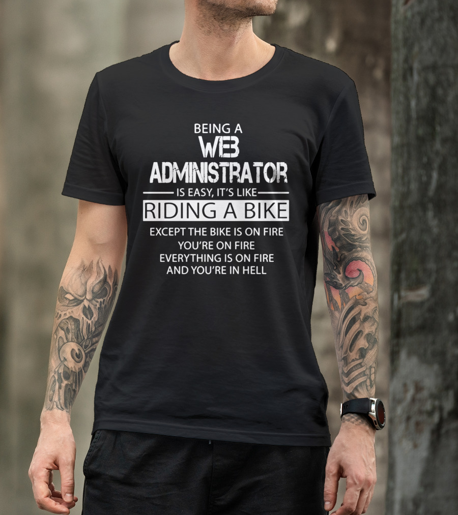 BEING A WEB ADMINISTRATOR IS EASY IT'S LIKE RIDING A BIKE EXCEPT THE BIKE IS ON FIRE YOU'RE ON FIRE EVERYTHING IS ON FIRE AND YOU'RE IN HELL T-Shirt