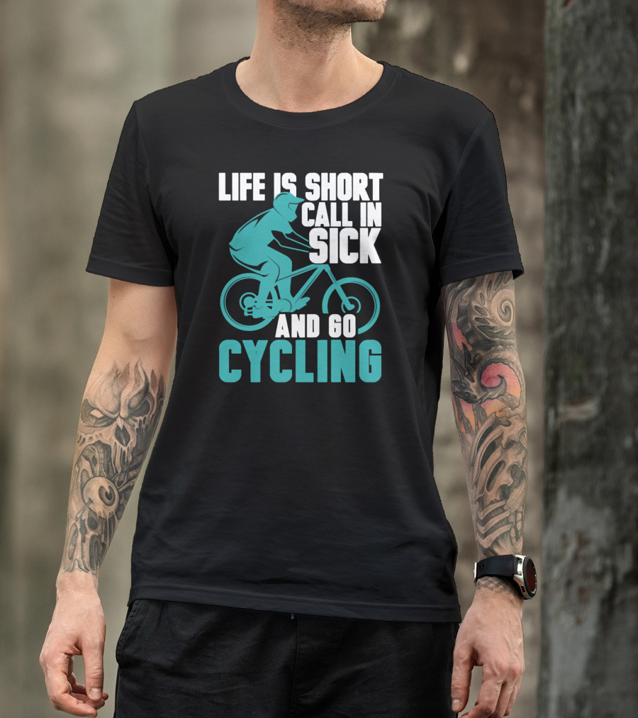 Life Is Short Call In Sick And Go Cycling T-Shirt