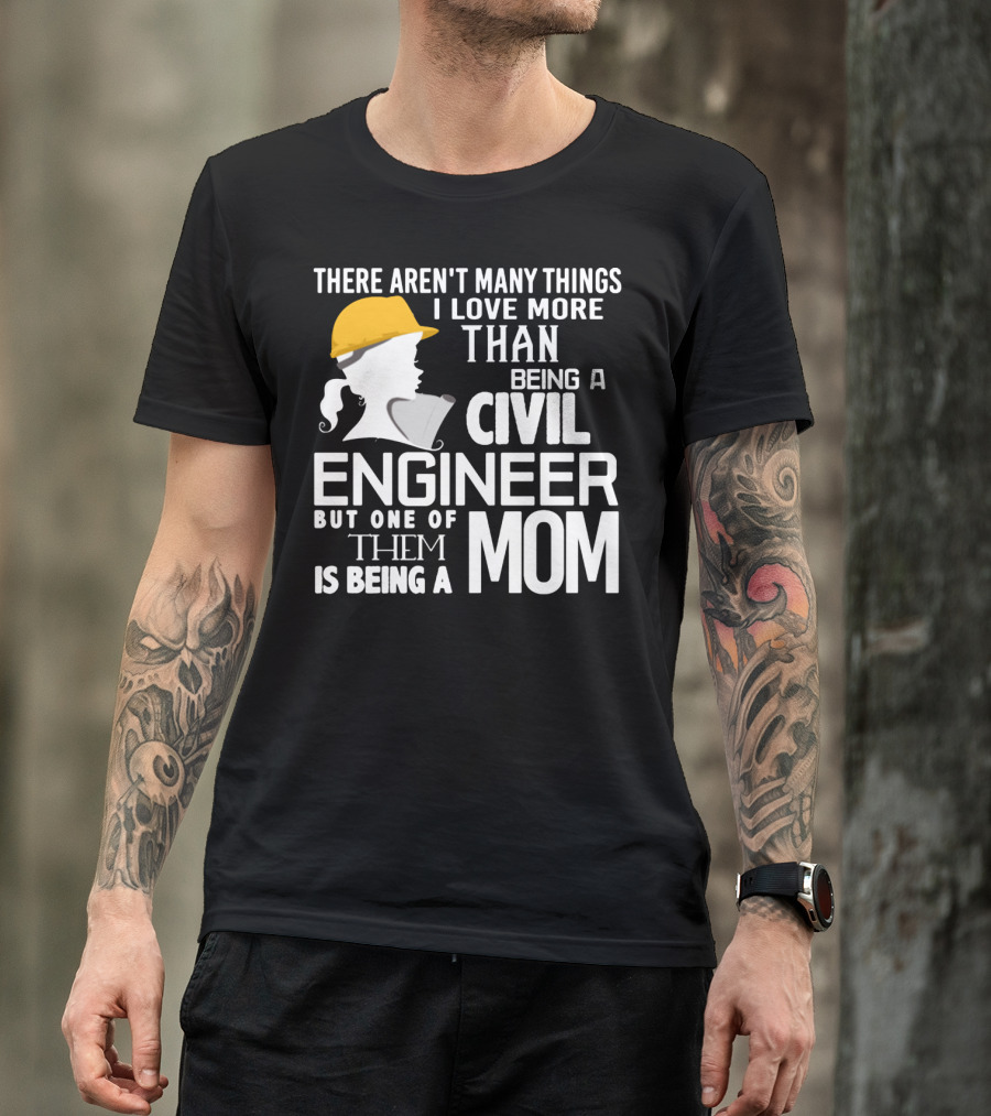 There Aren't Many Things I Love More Than Being A Civil Engineer But One Of Them Is Being A Mom T-Shirt