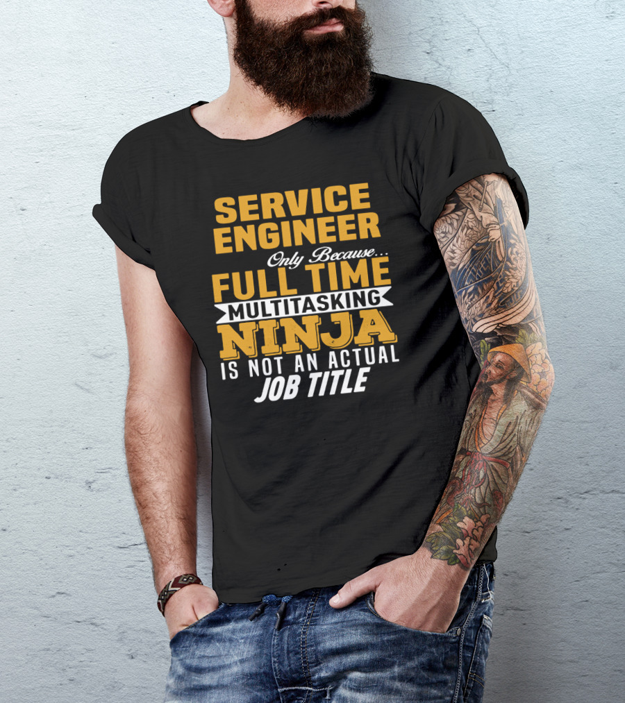 SERVICE ENGINEER ONLY BECAUSE FULL TIME MULTITASKING NINJA IS NOT AN ACTUAL JOB TITLE T-Shirt