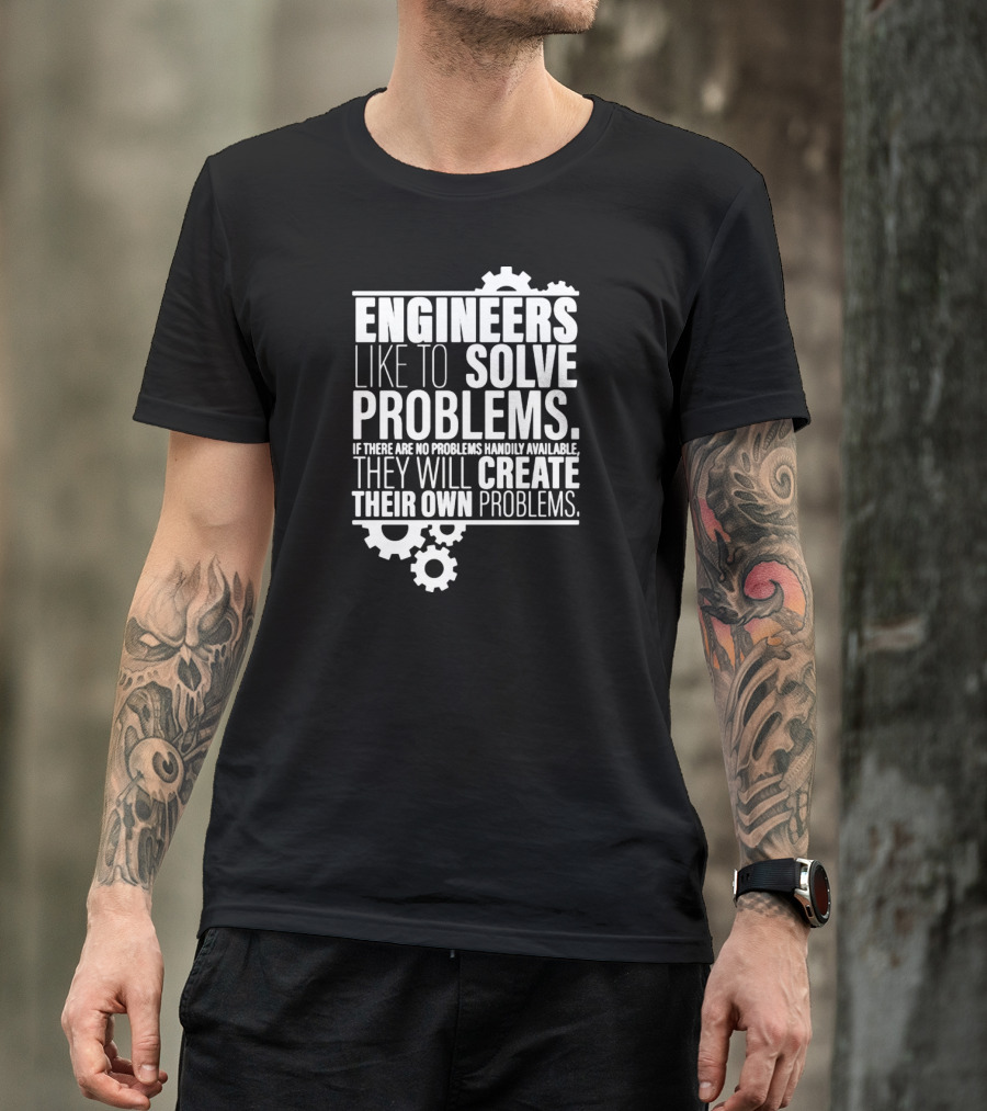 ENGINEERS LIKE TO SOLVE PROBLEMS IF THERE ARE NO PROBLEMS HANDILY AVAILABLE THEY WILL CREATE THEIR OWN PROBLEMS T-Shirt