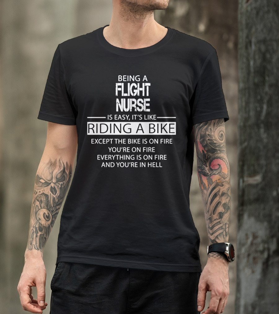 Being A Flight Nurse Is Easy It's Like Riding A Bike Except The Bike Is On Fire You're On Fire Everything Is On Fire And You're In Hell T-Shirt