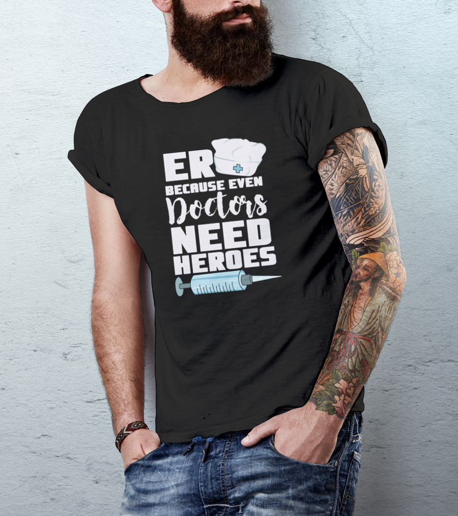 ER Because Even Doctors Need Heroes Nurse Assistant Hospital T-Shirt