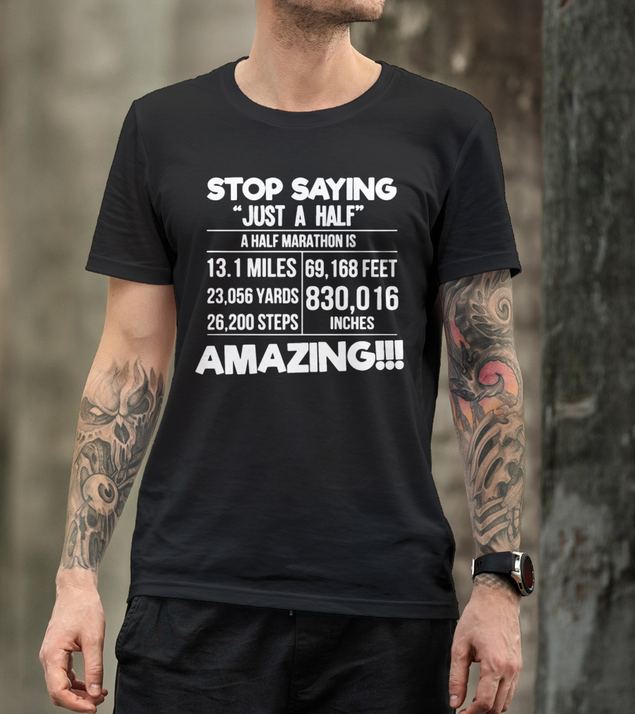 Stop Saying Just A Half A Half Marathon Is 13.1 Miles 69,168 Feet 23,056 Yards 830,016 Inches 26,200 Steps Amazing T-Shirt