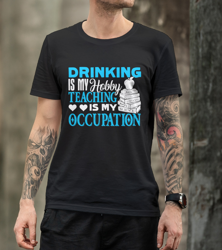Drinking Is My Hobby Teaching Is My Occupation Math Art Literature History Science T-Shirt