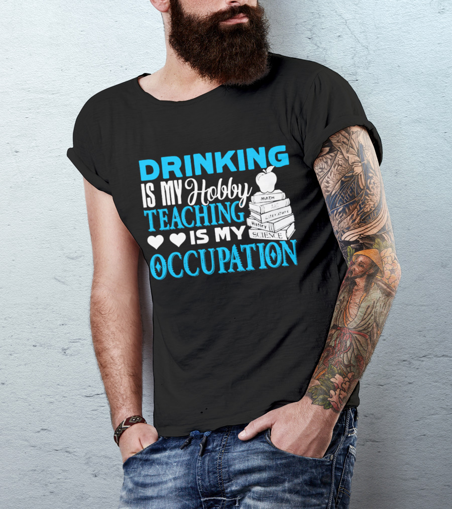 Drinking Is My Hobby Teaching Is My Occupation Math Art Literature History Science T-Shirt