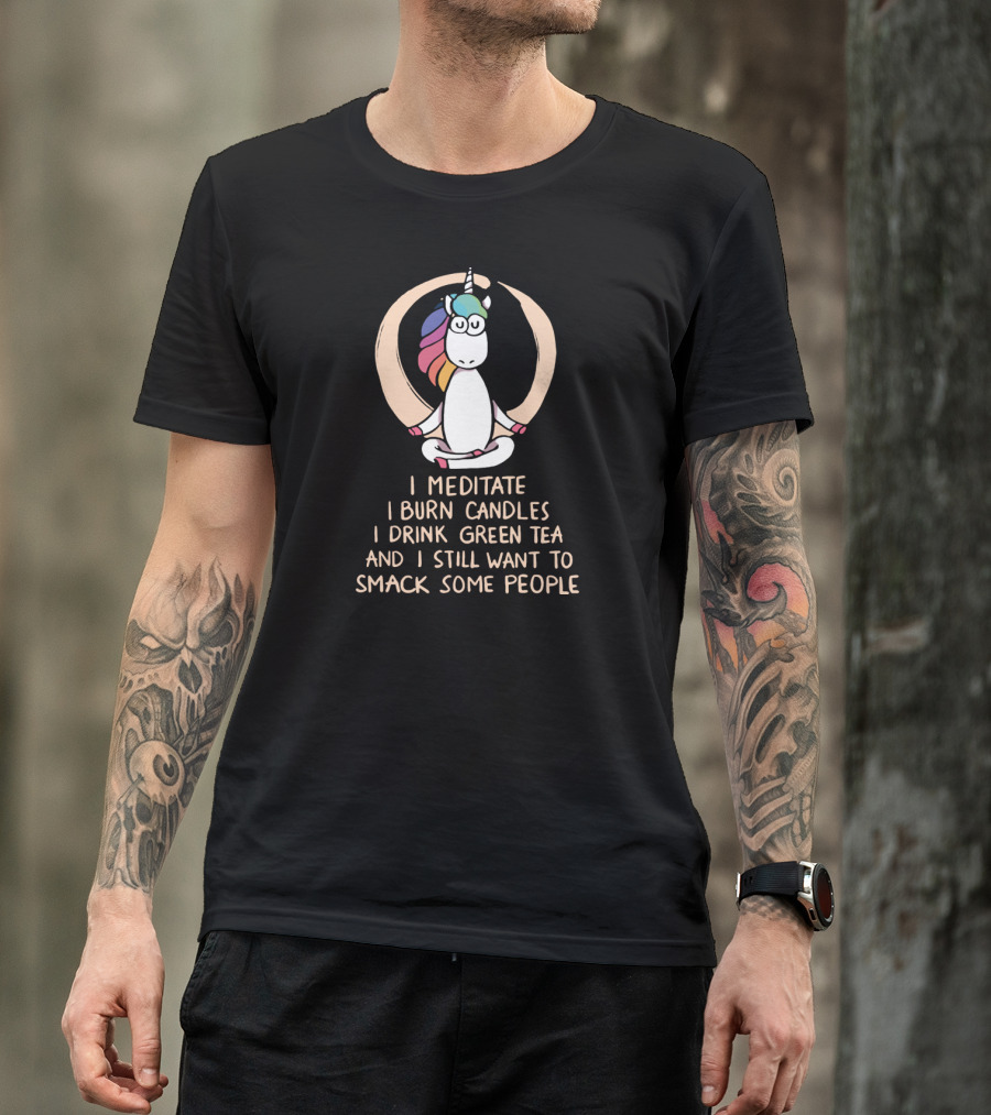 I Meditate I Burn Candles I Drink Green Tea And I Still Want To Smack Some People Unicorn T-Shirt