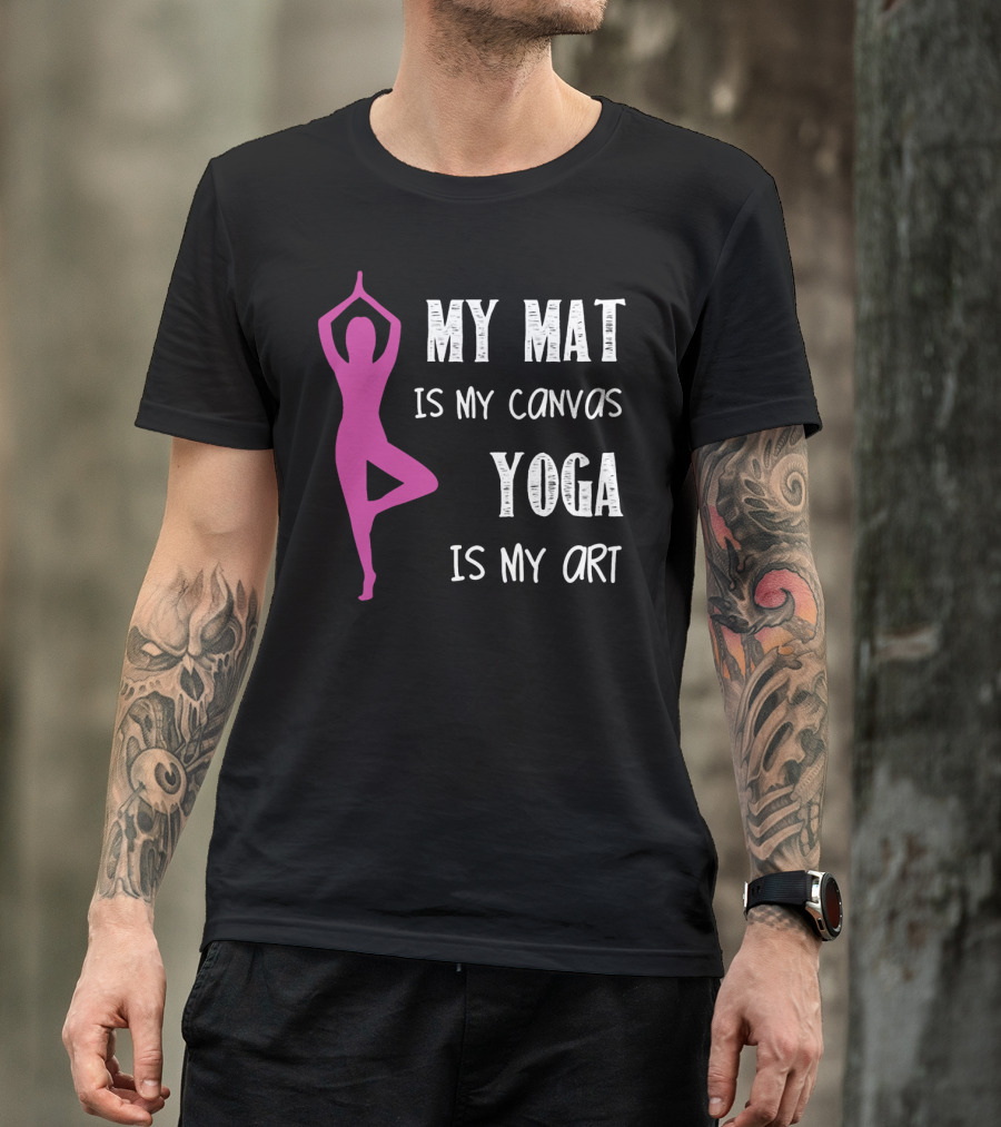 My Mat Is My Canvas Yoga Is My T-Shirt