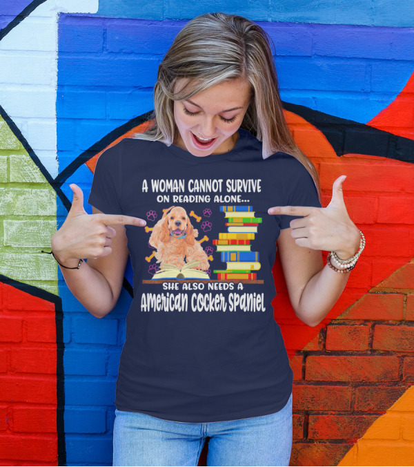 A Woman Cannot Survive On Reading Alone She Also Needs A American Cocker Spaniel T-Shirt