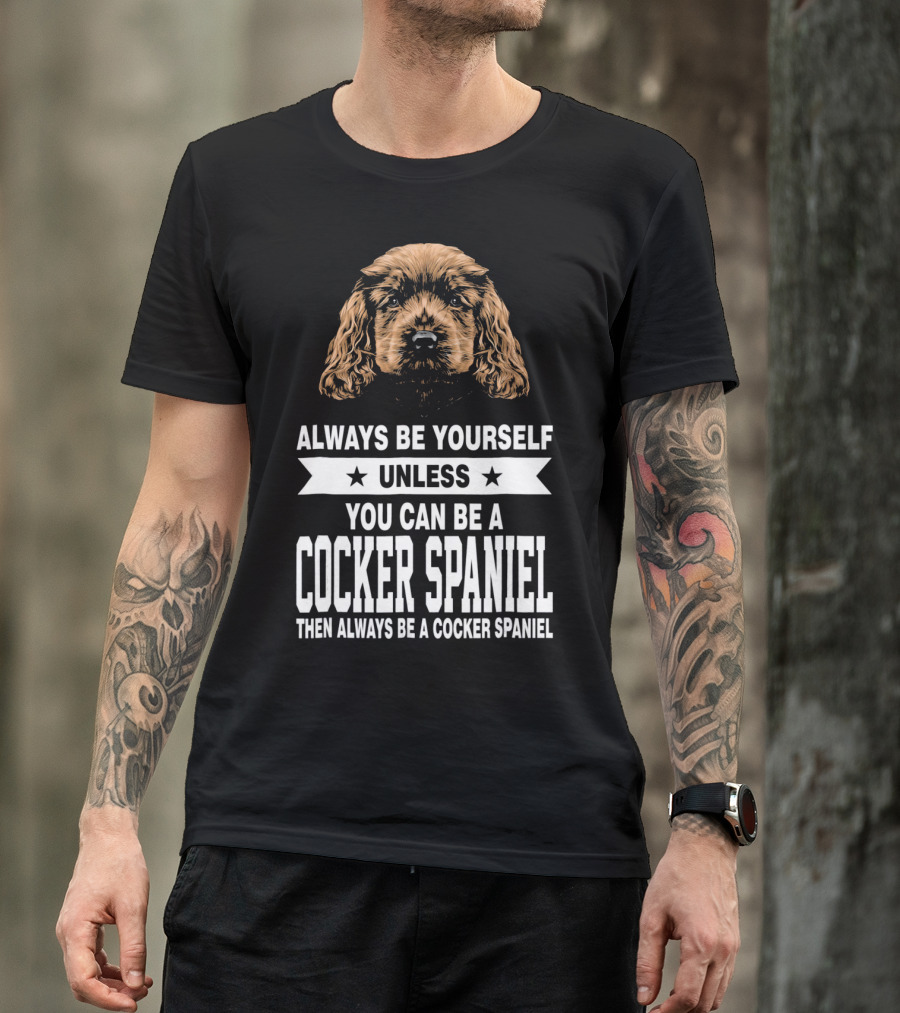 Always Be Yourself Unless You Can Be A Cocker Spaniel Then Always Be A Cocker Spaniel T-Shirt