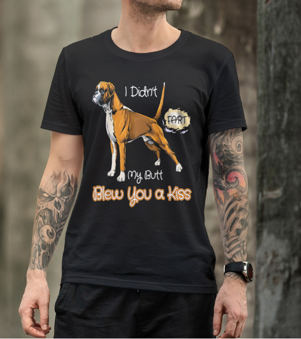 I Didn't Fart My Butt Blew You A Kiss Boxer Dog Funny For Peoples Who Love Boxer T-Shirt