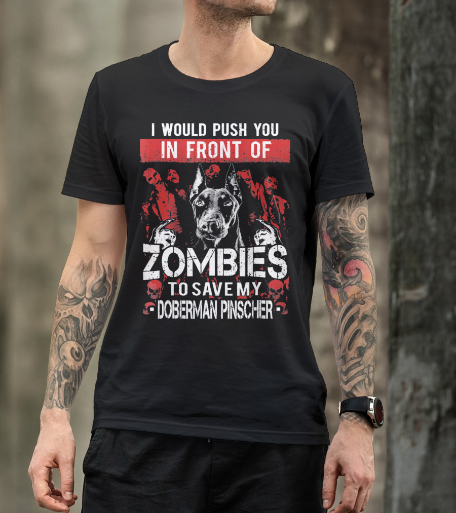 I Would Push You In Front Of Zombies To Save My Doberman Pinscher T-Shirt