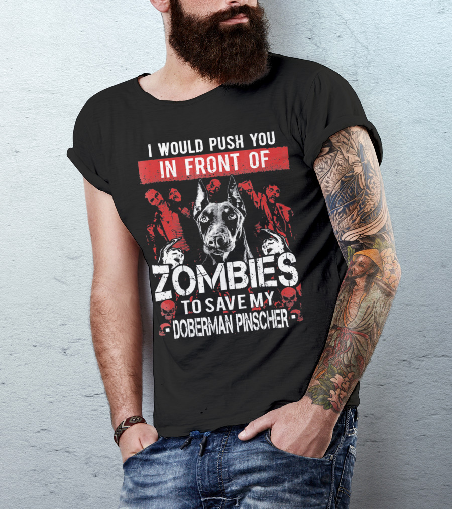 I Would Push You In Front Of Zombies To Save My Doberman Pinscher T-Shirt