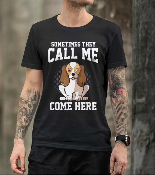 Sometimes They Call Me Come Here Cavalier King Spaniel Dog Mom Owner T-Shirt