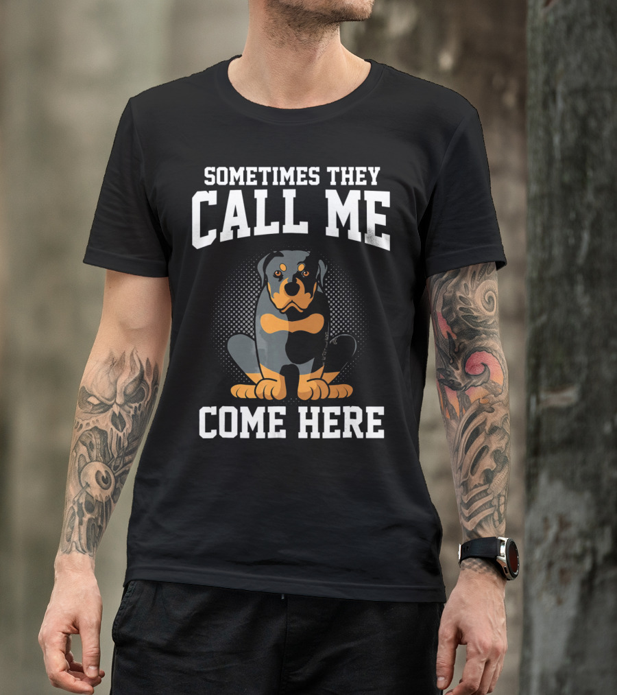 Sometimes They Call Me Come Here Funny Rottweiler Dog Mom Owner T-Shirt