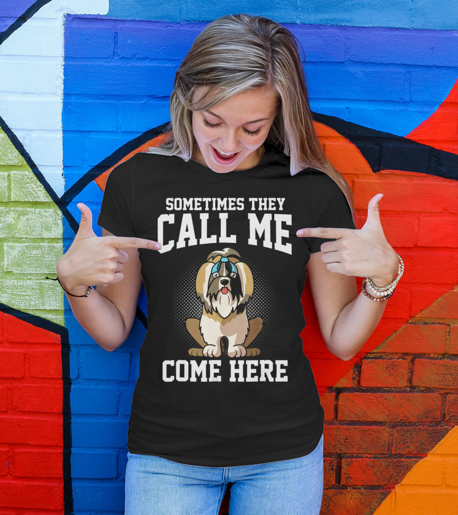 Sometimes They Call Me Come Here Shih Tzu Owner Funny Dog Mom T-Shirt
