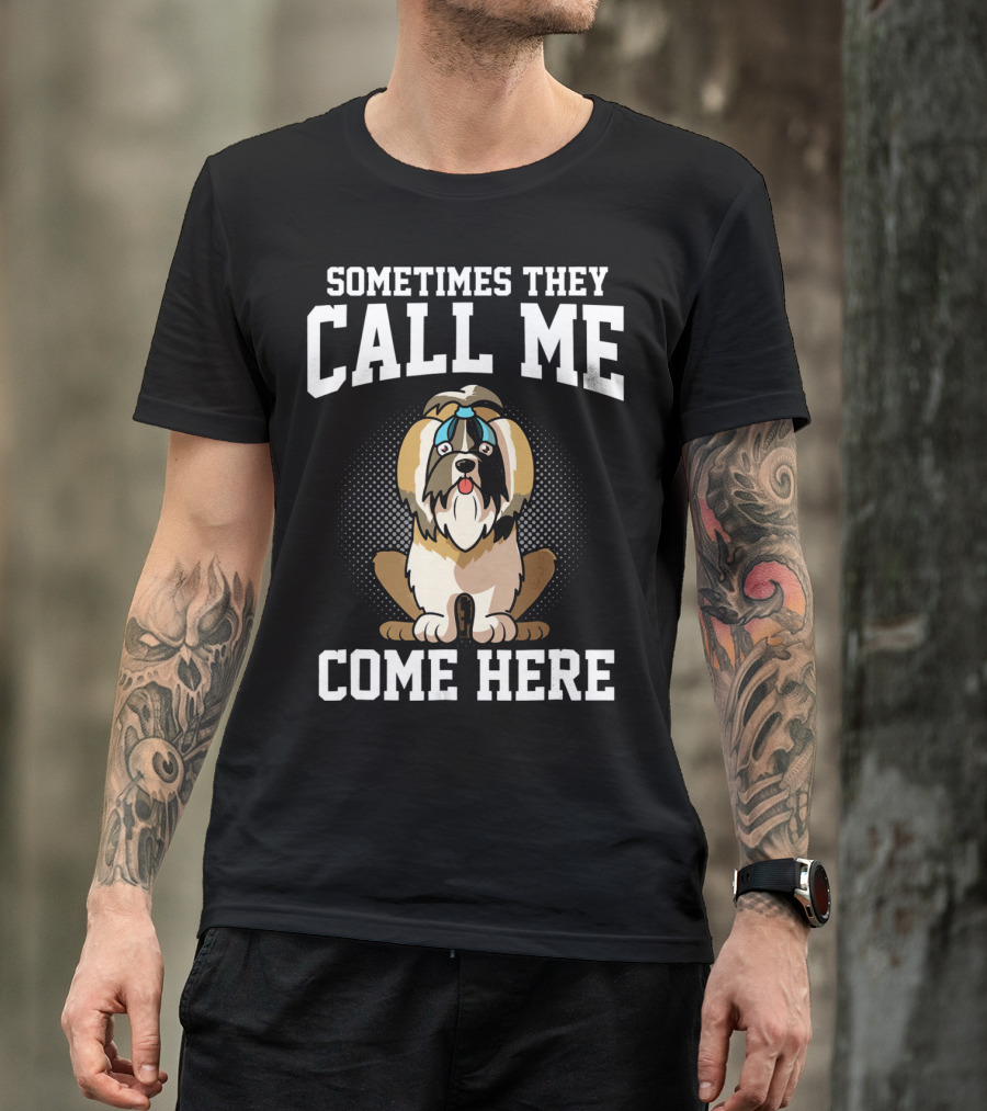 Sometimes They Call Me Come Here Shih Tzu Owner Funny Dog Mom T-Shirt