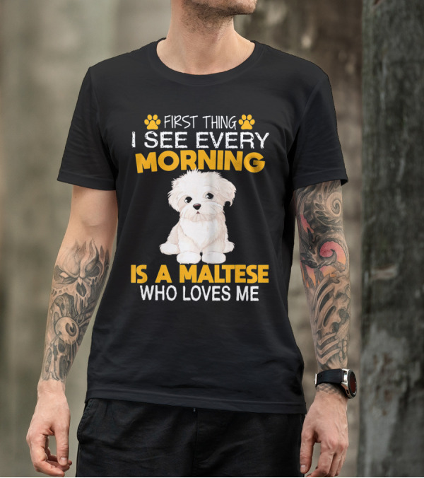 First Thing I See Every Morning Is A Maltese Who Loves Me T-Shirt