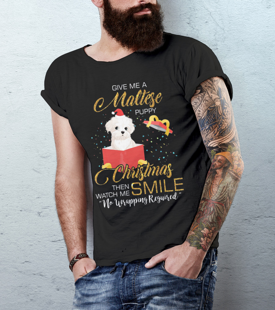 Give Me A Maltese Puppy Christmas Then Watch Me Smile No Wrapping Required T-Shirt