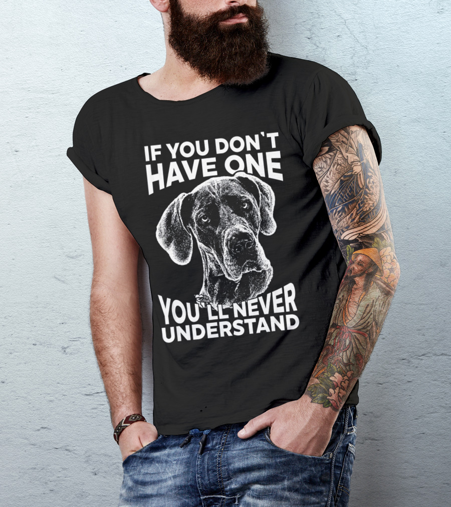 Great Dane If You Don't Have One You'll Never Understand T-Shirt