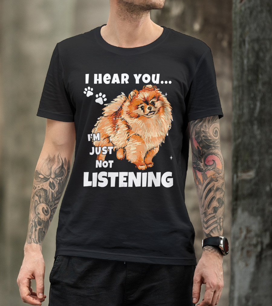 I'm Just Not Listening Funny Pomeranian I Hear You T-Shirt