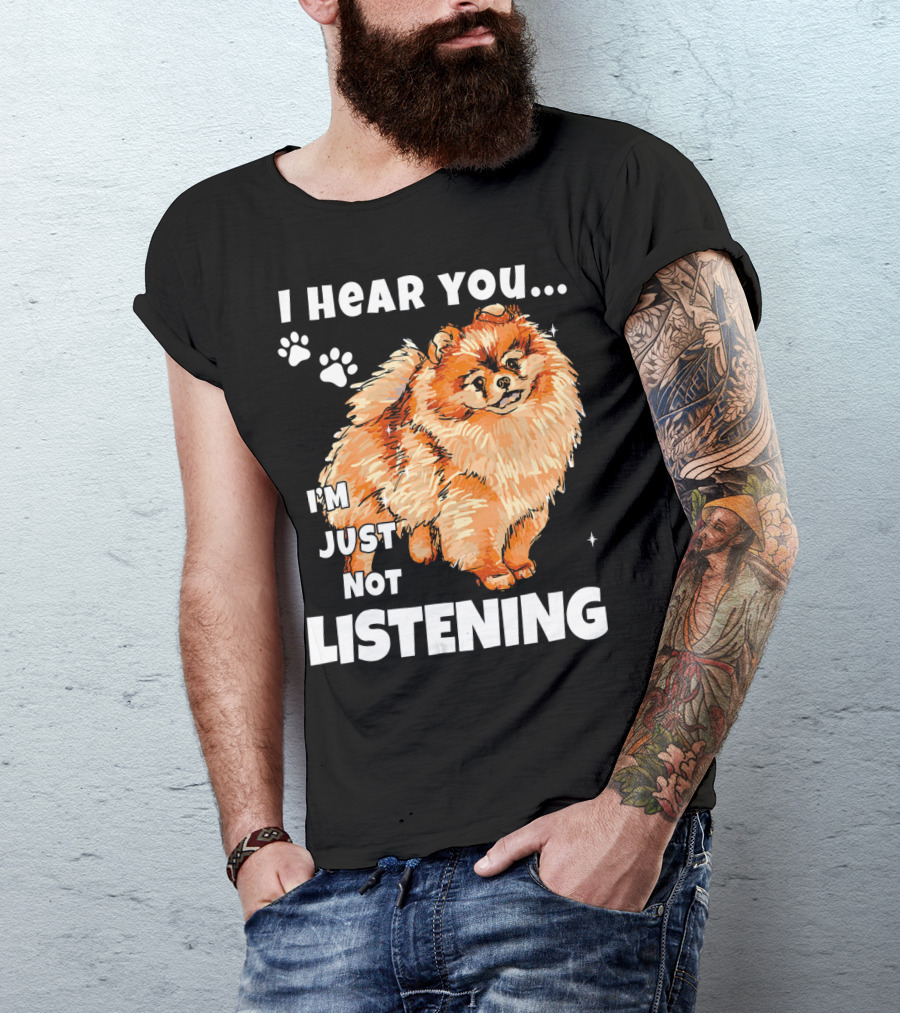 I'm Just Not Listening Funny Pomeranian I Hear You T-Shirt