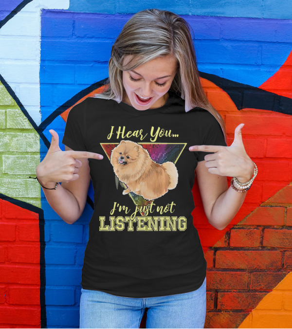 I Hear You I'm Just Not Listening Pomeranian T-Shirt