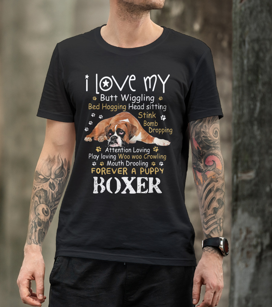 I Love My Butt Wiggling Bed Hogging Head Sitting Stink Bomb Dropping Attention Loving Play Loving Woo Woo Growling Mouth Drooling Forever A Puppy Boxer T-Shirt