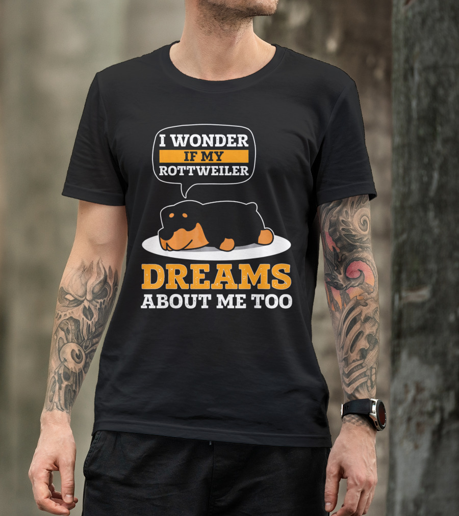 I Wonder If My Rottweiler Dreams About Me Too Rottweiler Dreams About Me Too T-Shirt