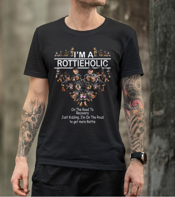 I'm A Rottieholic On The Road To Recovery Just Kidding I'm On The Road To Get More Rottie T-Shirt
