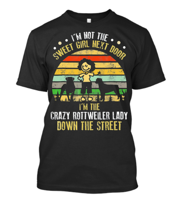 I’m Not The Sweet Girl Next Door I’m The Crazy Rottweiler Lady Down The Street T-Shirt