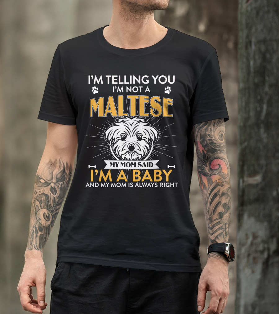 I'm Telling You I'm Not A Maltese My Mom Said I'm A Baby And My Mom Is Always Right T-Shirt