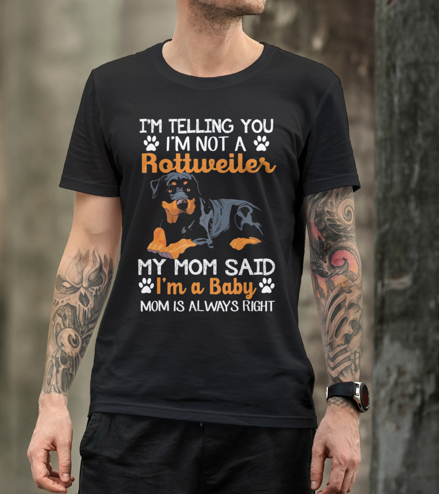 I'M TELLING YOU I'M NOT A ROTTWEILER MY MOM SAID I'M A BABY MOM IS ALWAYS RIGHT T-Shirt