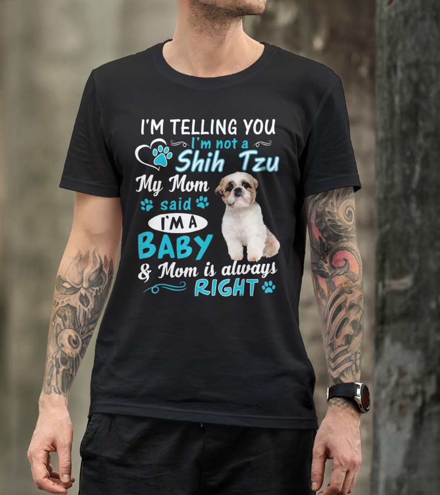 I'm Telling You I'm Not A Shih Tzu My Mom Said I'm A Baby And Mom Is Always Right T-Shirt